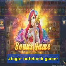 alugar notebook gamer